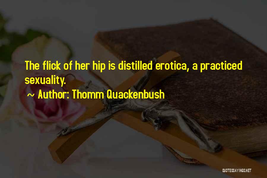 Thomm Quackenbush Quotes: The Flick Of Her Hip Is Distilled Erotica, A Practiced Sexuality.