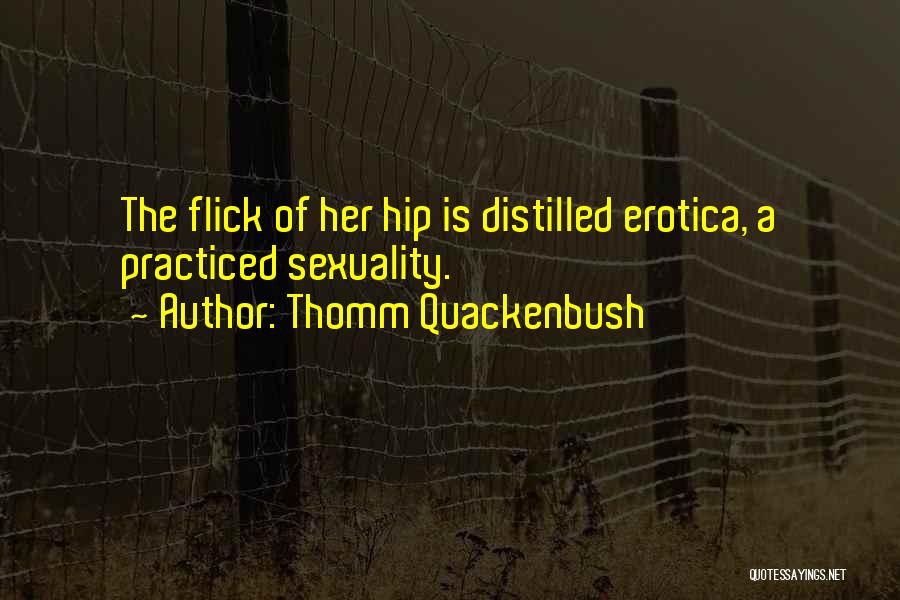 Thomm Quackenbush Quotes: The Flick Of Her Hip Is Distilled Erotica, A Practiced Sexuality.