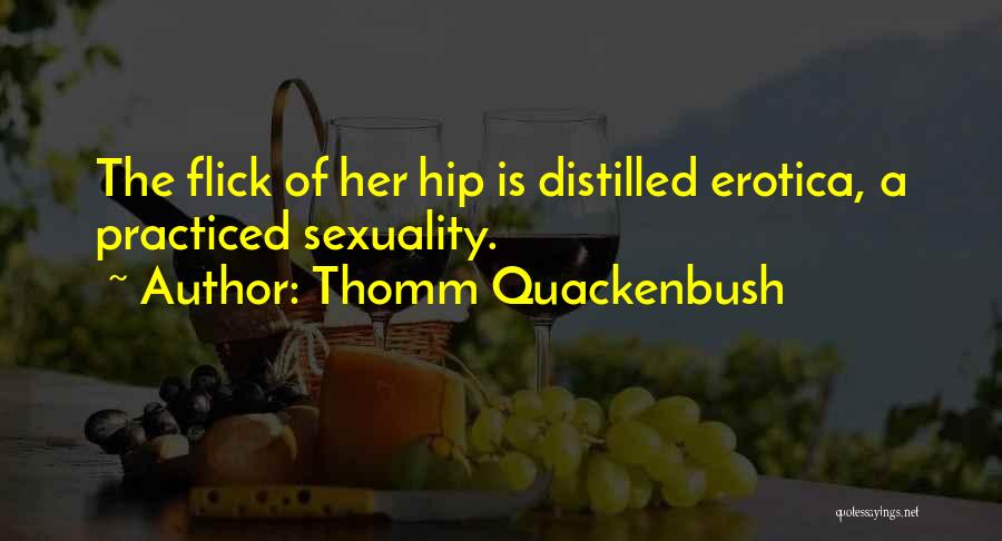 Thomm Quackenbush Quotes: The Flick Of Her Hip Is Distilled Erotica, A Practiced Sexuality.