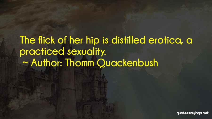 Thomm Quackenbush Quotes: The Flick Of Her Hip Is Distilled Erotica, A Practiced Sexuality.