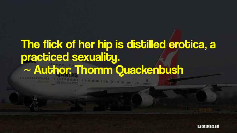 Thomm Quackenbush Quotes: The Flick Of Her Hip Is Distilled Erotica, A Practiced Sexuality.