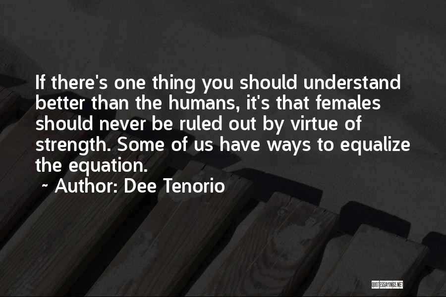 Dee Tenorio Quotes: If There's One Thing You Should Understand Better Than The Humans, It's That Females Should Never Be Ruled Out By