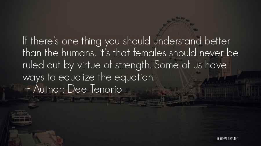 Dee Tenorio Quotes: If There's One Thing You Should Understand Better Than The Humans, It's That Females Should Never Be Ruled Out By