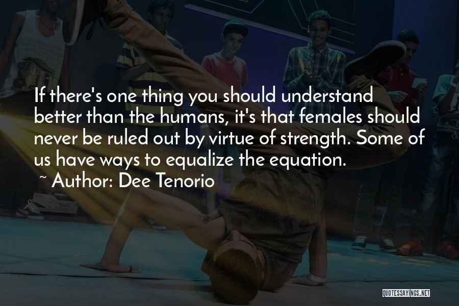 Dee Tenorio Quotes: If There's One Thing You Should Understand Better Than The Humans, It's That Females Should Never Be Ruled Out By