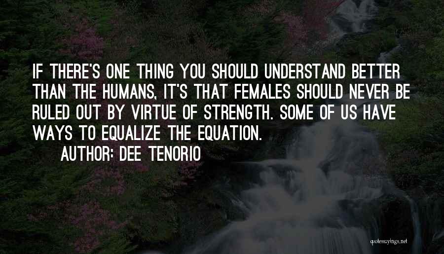 Dee Tenorio Quotes: If There's One Thing You Should Understand Better Than The Humans, It's That Females Should Never Be Ruled Out By