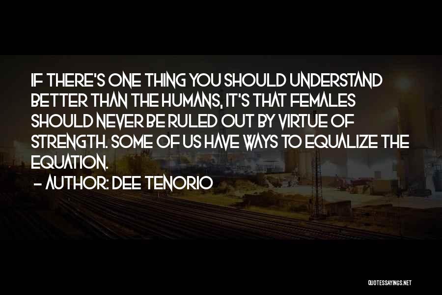 Dee Tenorio Quotes: If There's One Thing You Should Understand Better Than The Humans, It's That Females Should Never Be Ruled Out By