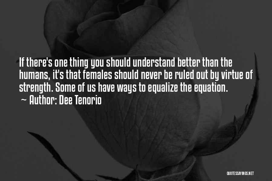 Dee Tenorio Quotes: If There's One Thing You Should Understand Better Than The Humans, It's That Females Should Never Be Ruled Out By