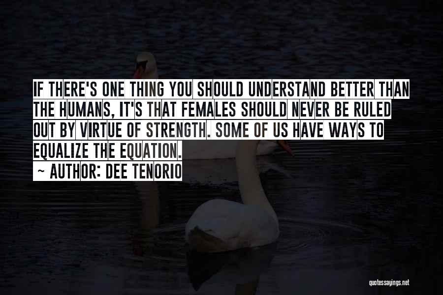 Dee Tenorio Quotes: If There's One Thing You Should Understand Better Than The Humans, It's That Females Should Never Be Ruled Out By