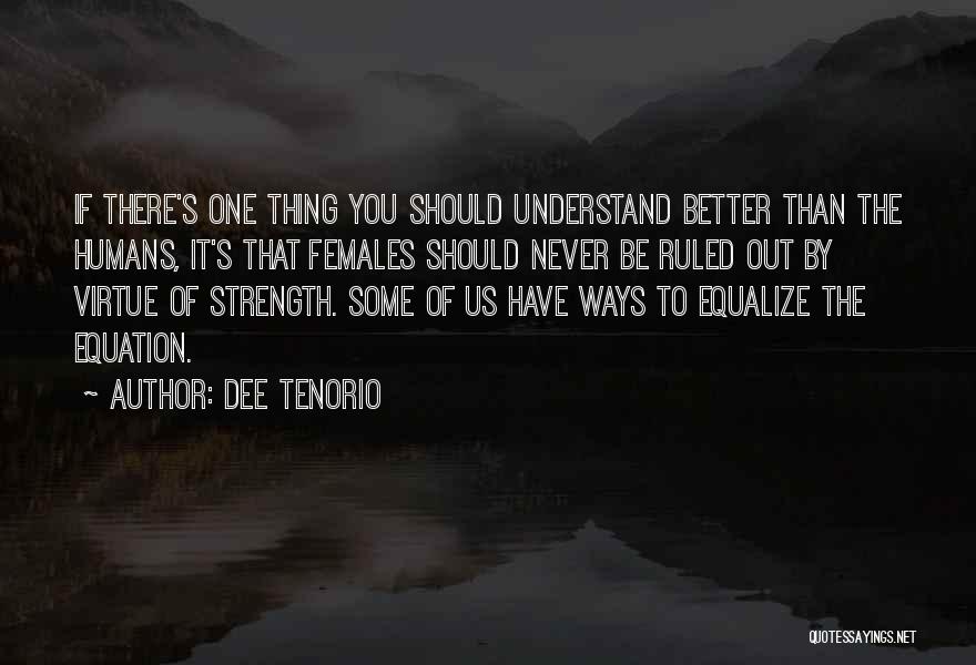 Dee Tenorio Quotes: If There's One Thing You Should Understand Better Than The Humans, It's That Females Should Never Be Ruled Out By