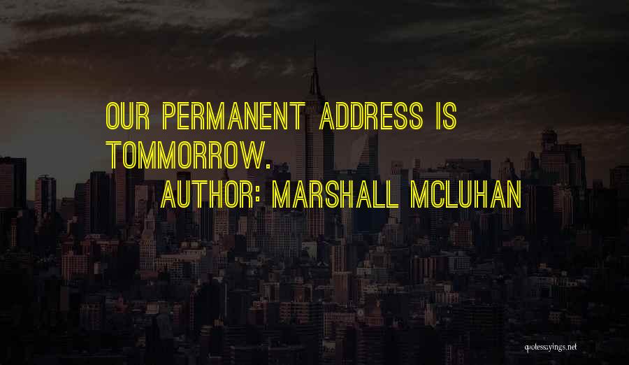 Marshall McLuhan Quotes: Our Permanent Address Is Tommorrow.