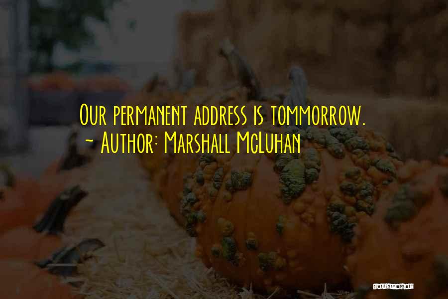 Marshall McLuhan Quotes: Our Permanent Address Is Tommorrow.