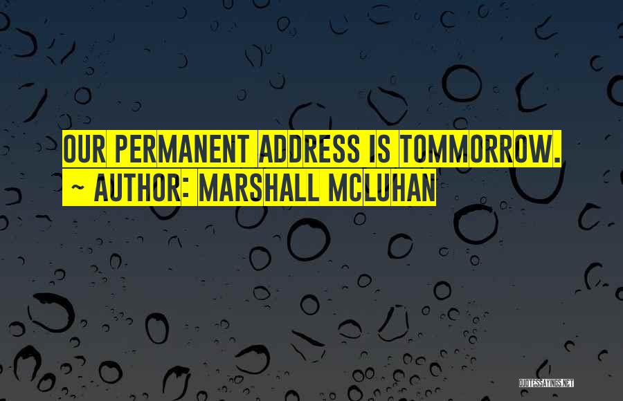 Marshall McLuhan Quotes: Our Permanent Address Is Tommorrow.