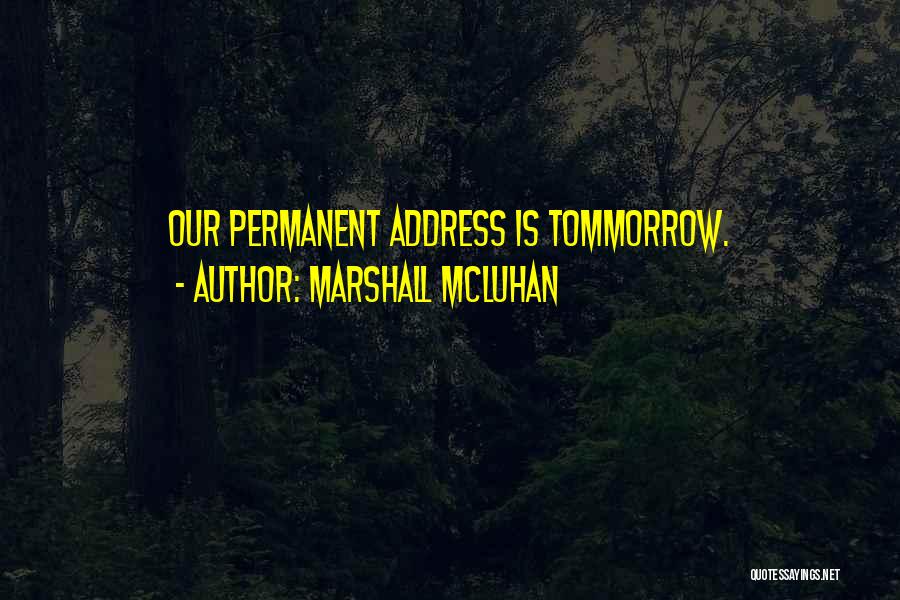 Marshall McLuhan Quotes: Our Permanent Address Is Tommorrow.