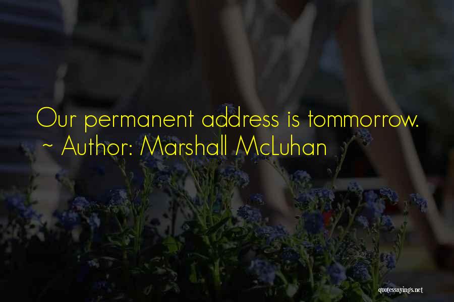 Marshall McLuhan Quotes: Our Permanent Address Is Tommorrow.
