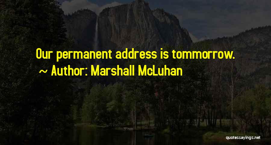 Marshall McLuhan Quotes: Our Permanent Address Is Tommorrow.