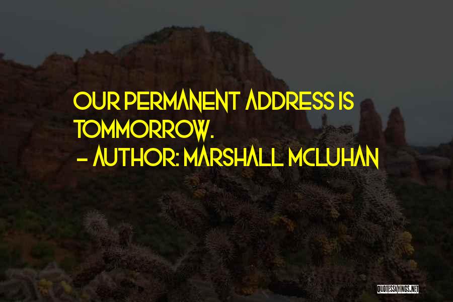 Marshall McLuhan Quotes: Our Permanent Address Is Tommorrow.