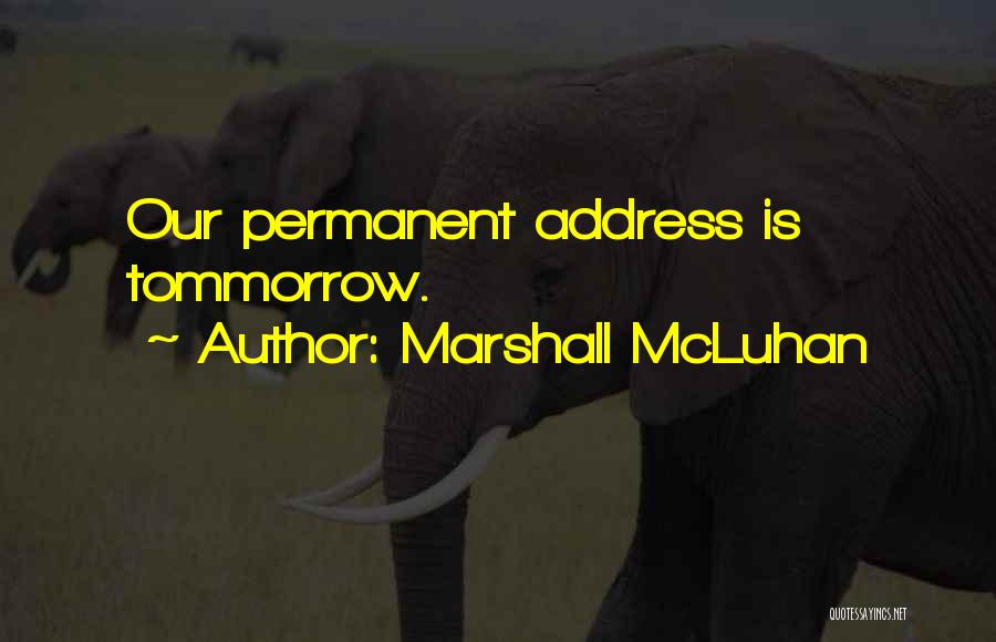Marshall McLuhan Quotes: Our Permanent Address Is Tommorrow.