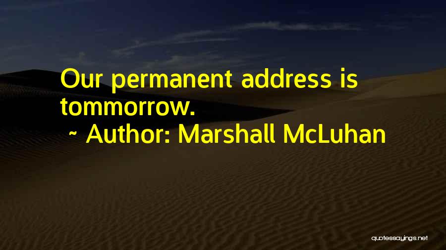 Marshall McLuhan Quotes: Our Permanent Address Is Tommorrow.