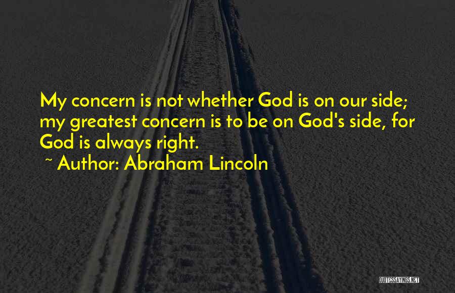 Abraham Lincoln Quotes: My Concern Is Not Whether God Is On Our Side; My Greatest Concern Is To Be On God's Side, For