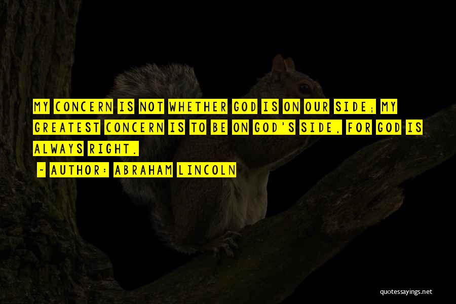 Abraham Lincoln Quotes: My Concern Is Not Whether God Is On Our Side; My Greatest Concern Is To Be On God's Side, For