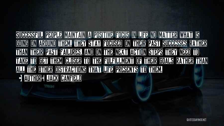 Jack Canfield Quotes: Successful People Maintain A Positive Focus In Life No Matter What Is Going On Around Them. They Stay Focused On
