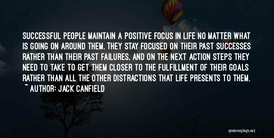 Jack Canfield Quotes: Successful People Maintain A Positive Focus In Life No Matter What Is Going On Around Them. They Stay Focused On