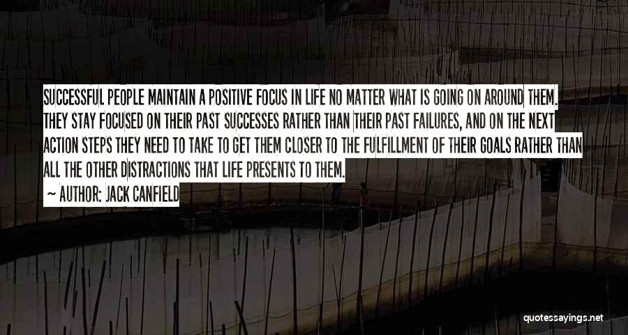 Jack Canfield Quotes: Successful People Maintain A Positive Focus In Life No Matter What Is Going On Around Them. They Stay Focused On