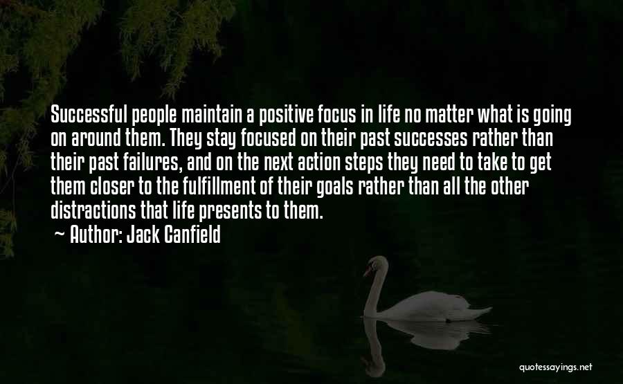Jack Canfield Quotes: Successful People Maintain A Positive Focus In Life No Matter What Is Going On Around Them. They Stay Focused On