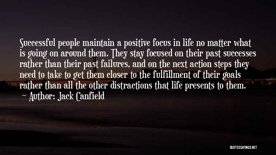 Jack Canfield Quotes: Successful People Maintain A Positive Focus In Life No Matter What Is Going On Around Them. They Stay Focused On