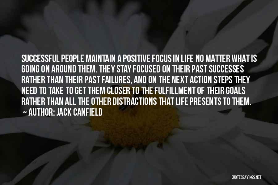 Jack Canfield Quotes: Successful People Maintain A Positive Focus In Life No Matter What Is Going On Around Them. They Stay Focused On