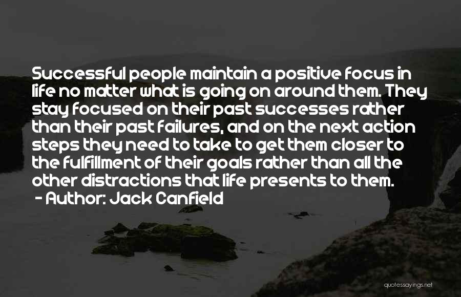 Jack Canfield Quotes: Successful People Maintain A Positive Focus In Life No Matter What Is Going On Around Them. They Stay Focused On