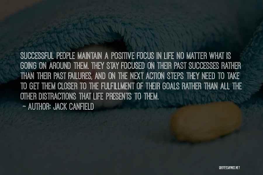 Jack Canfield Quotes: Successful People Maintain A Positive Focus In Life No Matter What Is Going On Around Them. They Stay Focused On