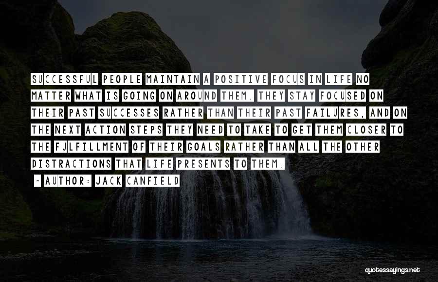 Jack Canfield Quotes: Successful People Maintain A Positive Focus In Life No Matter What Is Going On Around Them. They Stay Focused On