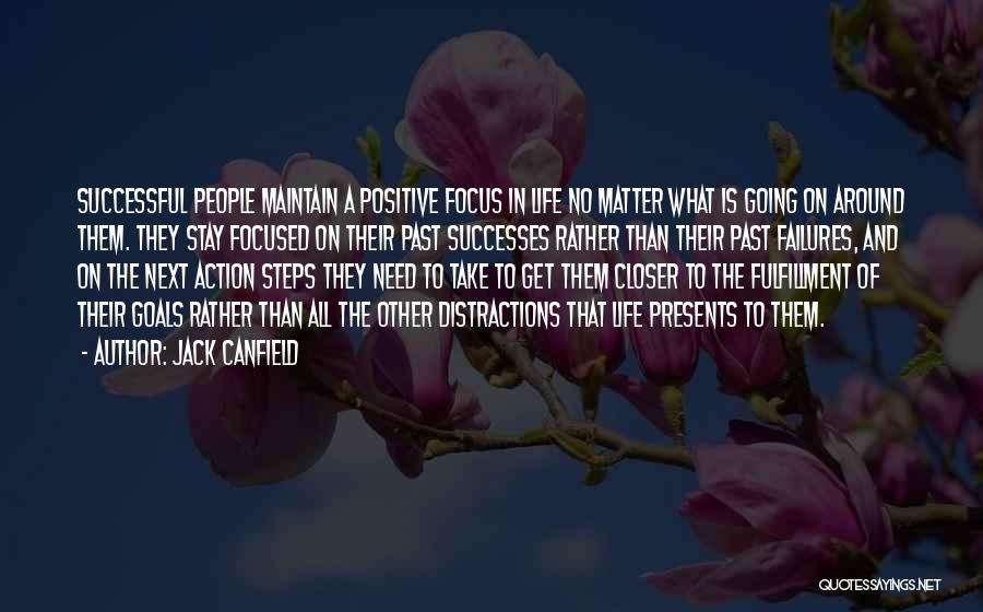 Jack Canfield Quotes: Successful People Maintain A Positive Focus In Life No Matter What Is Going On Around Them. They Stay Focused On