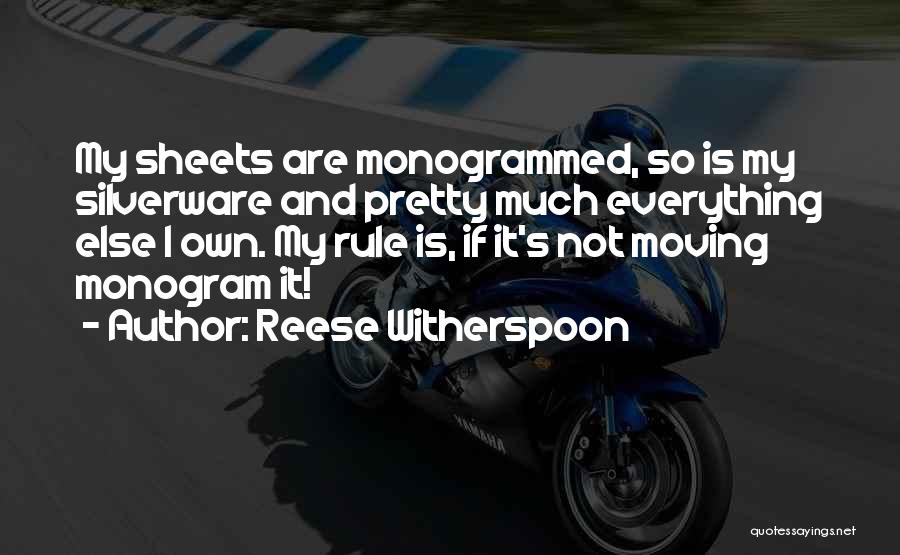 Reese Witherspoon Quotes: My Sheets Are Monogrammed, So Is My Silverware And Pretty Much Everything Else I Own. My Rule Is, If It's