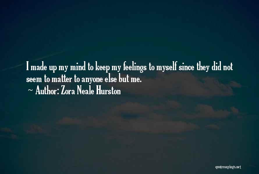 Zora Neale Hurston Quotes: I Made Up My Mind To Keep My Feelings To Myself Since They Did Not Seem To Matter To Anyone