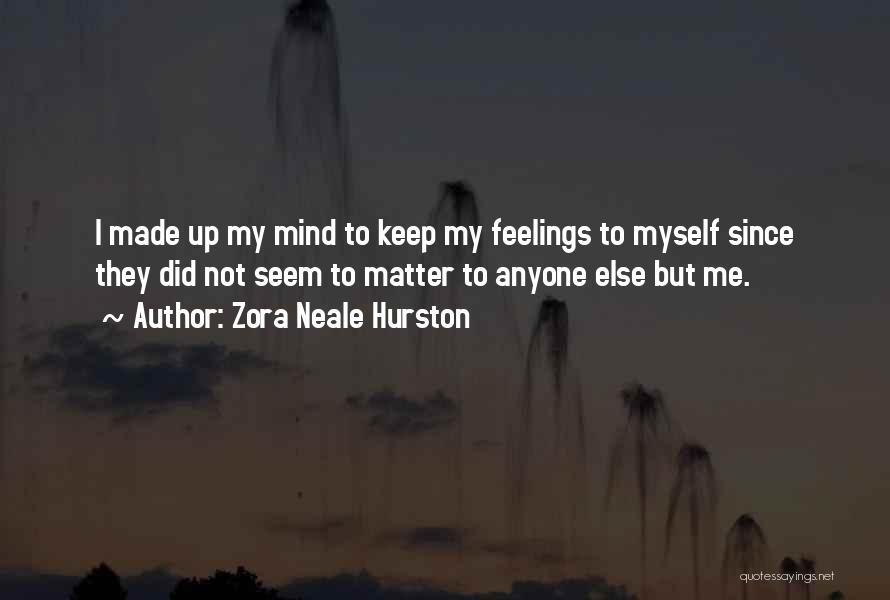 Zora Neale Hurston Quotes: I Made Up My Mind To Keep My Feelings To Myself Since They Did Not Seem To Matter To Anyone