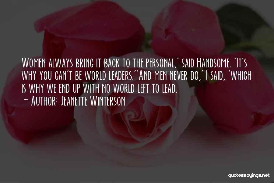 Jeanette Winterson Quotes: Women Always Bring It Back To The Personal,' Said Handsome. 'it's Why You Can't Be World Leaders.''and Men Never Do,'