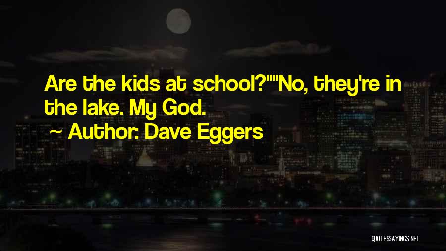 Dave Eggers Quotes: Are The Kids At School?no, They're In The Lake. My God.