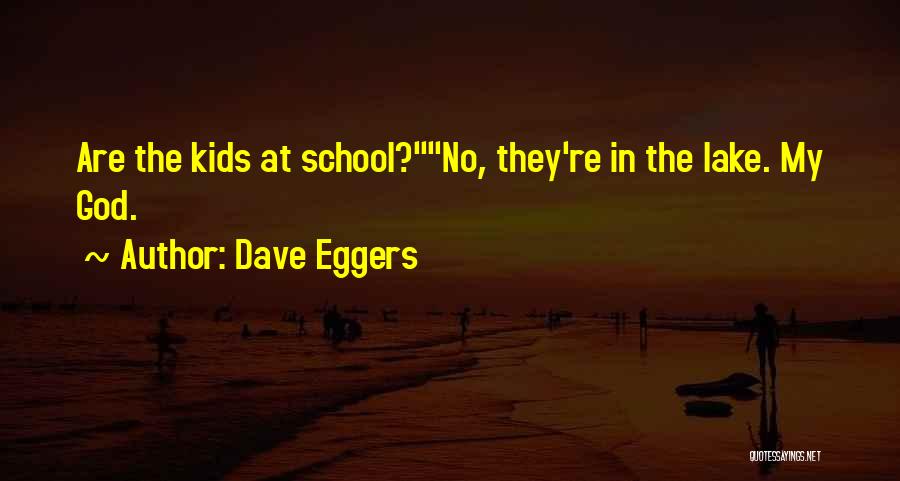 Dave Eggers Quotes: Are The Kids At School?no, They're In The Lake. My God.