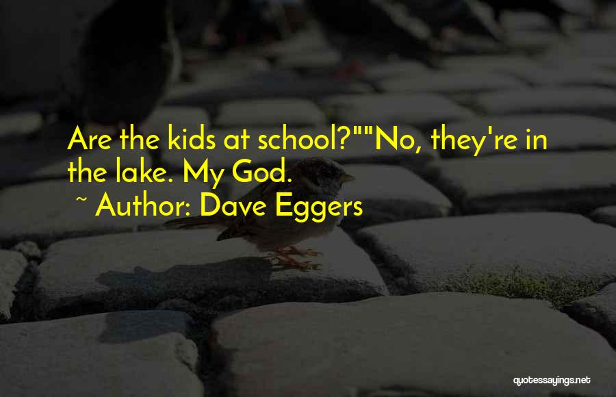 Dave Eggers Quotes: Are The Kids At School?no, They're In The Lake. My God.