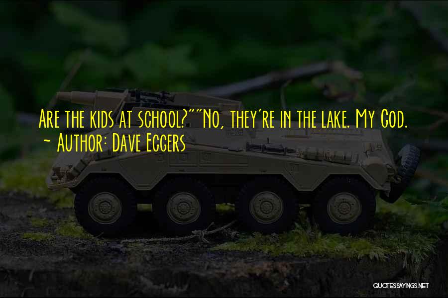 Dave Eggers Quotes: Are The Kids At School?no, They're In The Lake. My God.