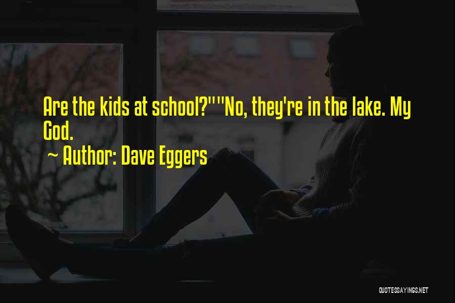 Dave Eggers Quotes: Are The Kids At School?no, They're In The Lake. My God.