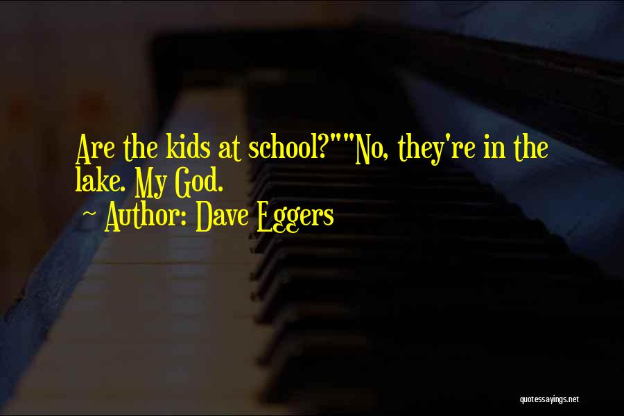 Dave Eggers Quotes: Are The Kids At School?no, They're In The Lake. My God.