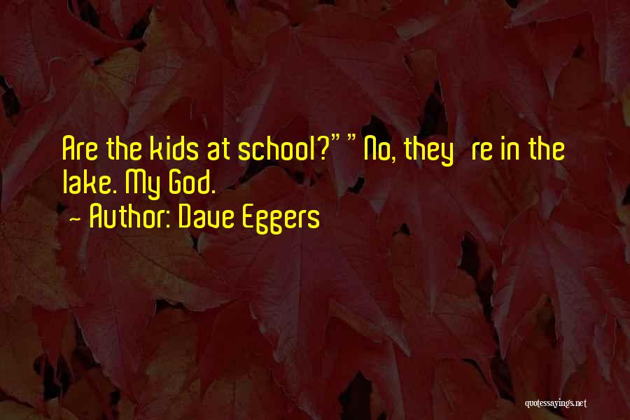 Dave Eggers Quotes: Are The Kids At School?no, They're In The Lake. My God.