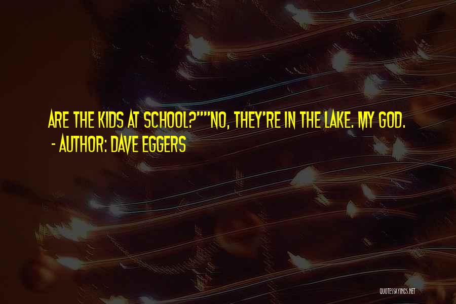 Dave Eggers Quotes: Are The Kids At School?no, They're In The Lake. My God.