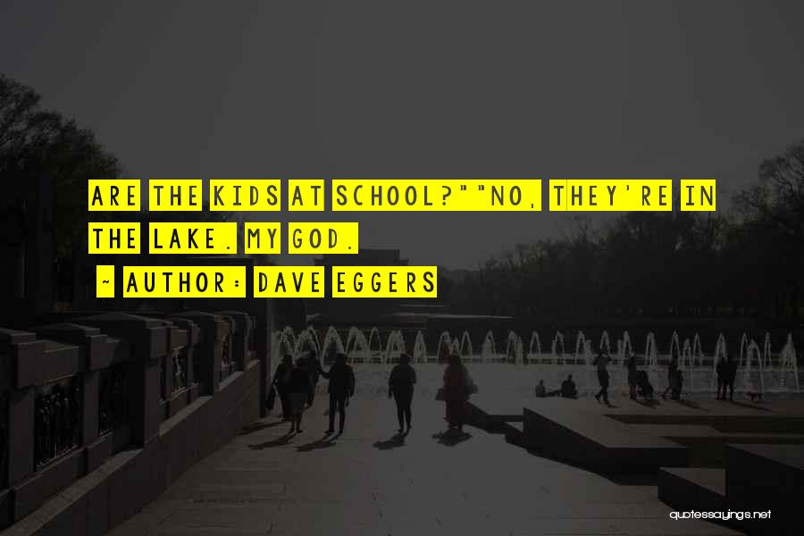 Dave Eggers Quotes: Are The Kids At School?no, They're In The Lake. My God.