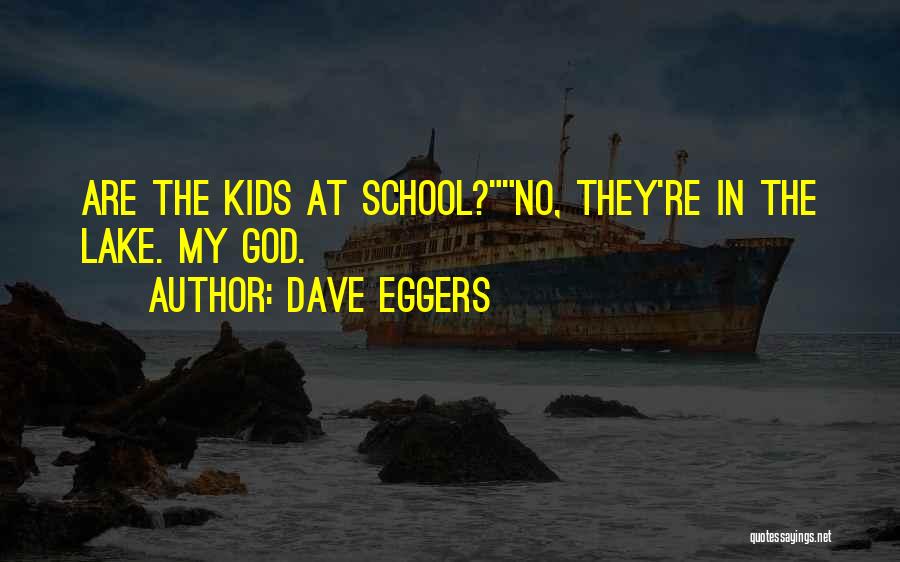 Dave Eggers Quotes: Are The Kids At School?no, They're In The Lake. My God.