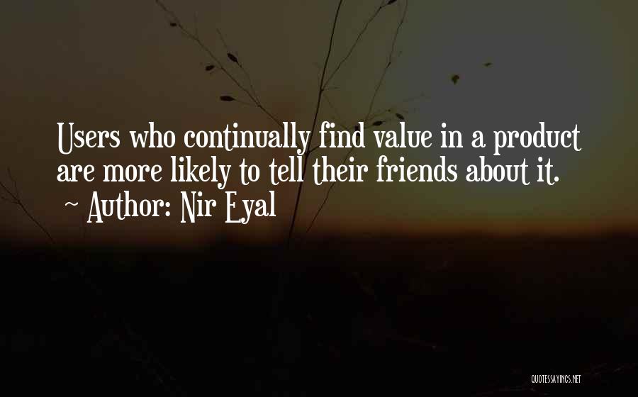 Nir Eyal Quotes: Users Who Continually Find Value In A Product Are More Likely To Tell Their Friends About It.