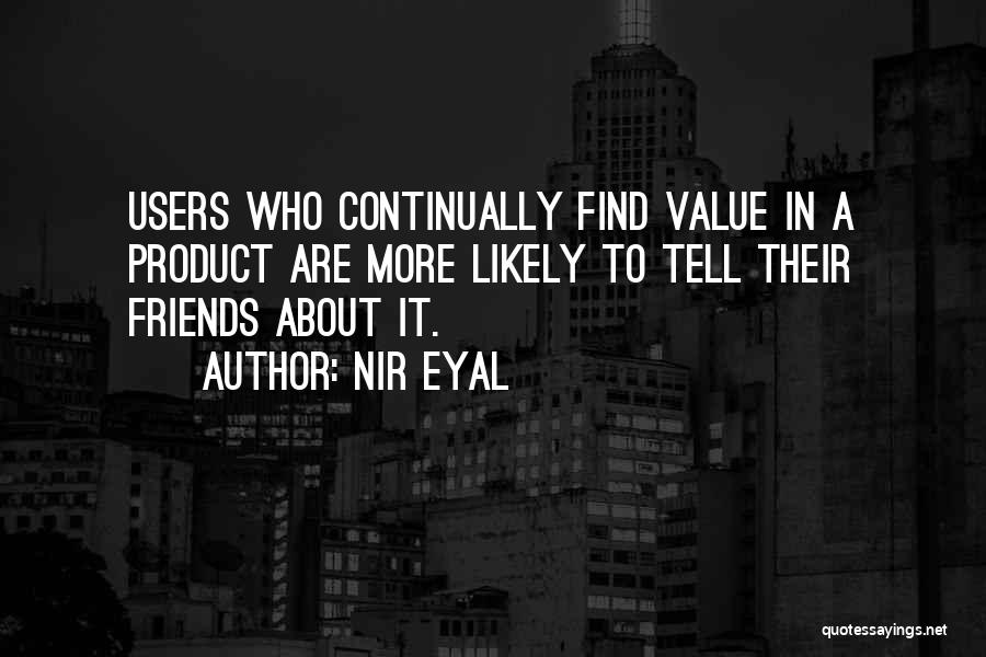 Nir Eyal Quotes: Users Who Continually Find Value In A Product Are More Likely To Tell Their Friends About It.